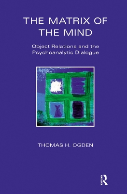 The The Matrix of the Mind: Object Relations and the Psychoanalytic Dialogue by Thomas Ogden