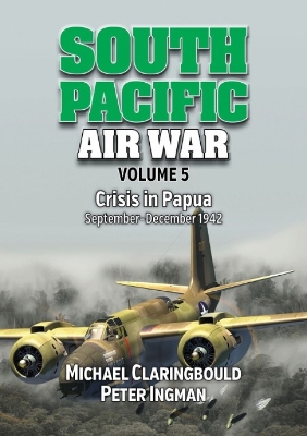 South Pacific Air War Volume 5: Crisis in Papua September – December 1942 book