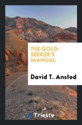 The Gold-Seeker's Manual by David Thomas Ansted