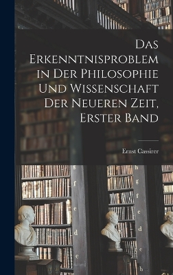 Das Erkenntnisproblem in der Philosophie und Wissenschaft der neueren Zeit, Erster Band by Ernst Cassirer