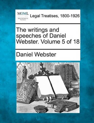 The Writings and Speeches of Daniel Webster. Volume 5 of 18 by Daniel Webster