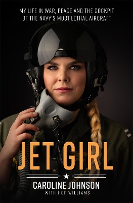 Jet Girl: My Life in War, Peace, and the Cockpit of the Navy's Most Lethal Aircraft, the F/A-18 Super Hornet by Hof Williams