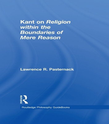 Routledge Philosophy Guidebook to Kant on Religion within the Boundaries of Mere Reason by Lawrence Pasternack