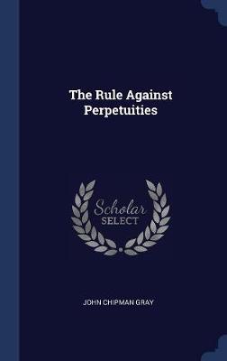 The Rule Against Perpetuities by John Chipman Gray