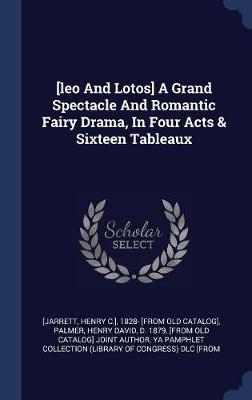 [leo and Lotos] a Grand Spectacle and Romantic Fairy Drama, in Four Acts & Sixteen Tableaux book