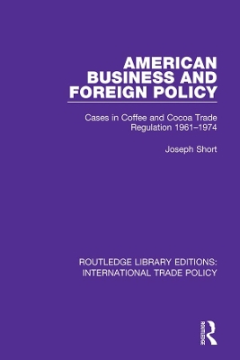 American Business and Foreign Policy: Cases in Coffee and Cocoa Trade Regulation 1961-1974 by Joseph Short