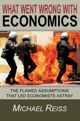 What Went Wrong with Economics: The flawed assumptions that led economists astray book
