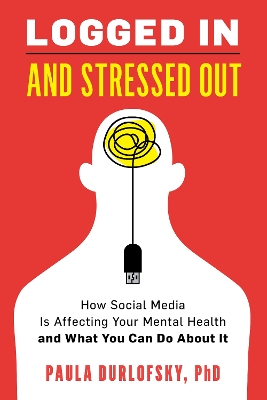 Logged In and Stressed Out: How Social Media is Affecting Your Mental Health and What You Can Do About It by Paula Durlofsky