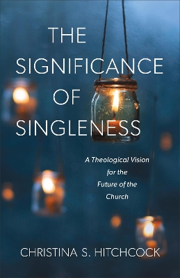 The Significance of Singleness – A Theological Vision for the Future of the Church book