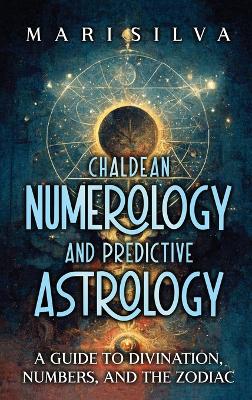 Chaldean Numerology and Predictive Astrology: A Guide to Divination, Numbers, and the Zodiac book