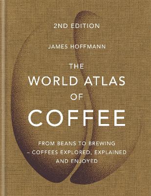The World Atlas of Coffee: From beans to brewing - coffees explored, explained and enjoyed book
