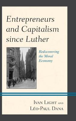 Entrepreneurs and Capitalism since Luther: Rediscovering the Moral Economy by Ivan Light