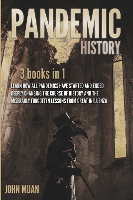 Pandemic History: 3 BOOKS IN 1: Learn How All Pandemics Have Started and Ended Deeply Changing the Course of History and the Miserably Forgotten Lessons from Great Influenza book