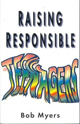 Raising Responsible Teenagers by Bob Myers