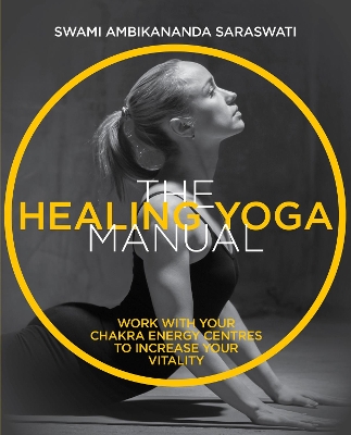 The Healing Yoga Manual: Work with your chakra energy centres to increase your vitality book
