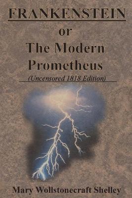 Frankenstein or the Modern Prometheus (Uncensored 1818 Edition) book