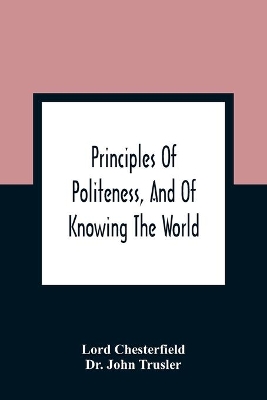 Principles Of Politeness, And Of Knowing The World; Containing Every Instruction Necessary To Complete The Gentleman And Man Of Fashion, To Teach Him A Knowledge Of Life And Snake Him Well Received In All Companies. For The Improvement Of Youth; Txt Not Be book