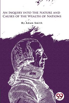 An An Inquiry into the Nature and Causes of the Wealth of Nations by Adam Smith