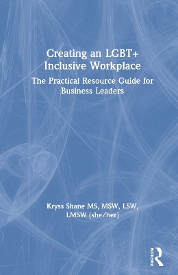 Creating an LGBT+ Inclusive Workplace: The Practical Resource Guide for Business Leaders by Kryss Shane