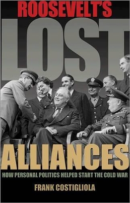 Roosevelt's Lost Alliances by Frank Costigliola