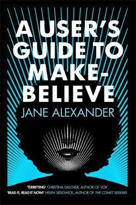 A User's Guide to Make-Believe: An all-too-plausible thriller that will have you gripped by Jane Alexander