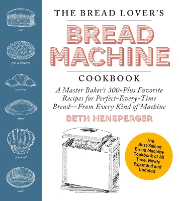 The Bread Lover's Bread Machine Cookbook, Newly Updated and Expanded: A Master Baker's 300-Plus Favorite Recipes for Perfect-Every-Time Bread--From Every Kind of Machine by Beth Hensperger