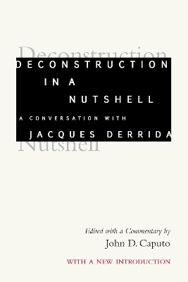 Deconstruction in a Nutshell: A Conversation with Jacques Derrida, With a New Introduction by Jacques Derrida