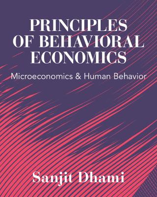 Principles of Behavioral Economics: Microeconomics and Human Behavior by Sanjit Dhami