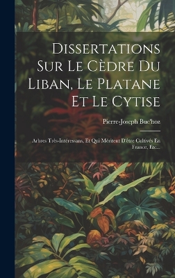 Dissertations Sur Le Cèdre Du Liban, Le Platane Et Le Cytise: Arbres Très-intéressans, Et Qui Méritent D'être Cultivés En France, Etc... by Pierre-Joseph Buc'hoz