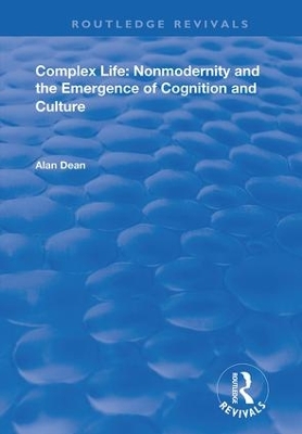 Complex Life: Nonmodernity and the Emergence of Cognition and Culture by Alan Dean