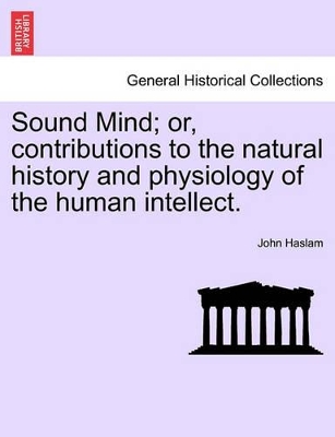 Sound Mind; Or, Contributions to the Natural History and Physiology of the Human Intellect. book