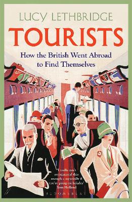 Tourists: How the British Went Abroad to Find Themselves by Lucy Lethbridge