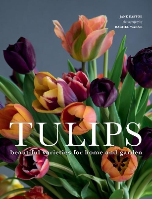 Tulips: Beautiful Varieties for Home and Garden by Jane Eastoe