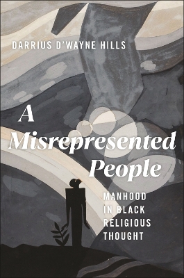 A Misrepresented People: Manhood in Black Religious Thought by Darrius D'wayne Hills