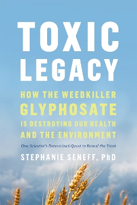 Toxic Legacy: How the Weedkiller Glyphosate Is Destroying Our Health and the Environment book