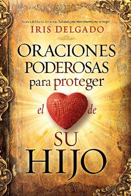 Oraciones poderosas para proteger el corazón de su hijo / Powerful Prayers to Pr otect the Heart of Your Child book