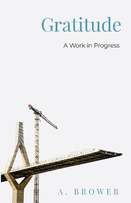 Gratitude: A Work In Progress by A Brower