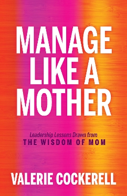 Manage Like a Mother: Leadership Lessons Drawn from the Wisdom of Mom book
