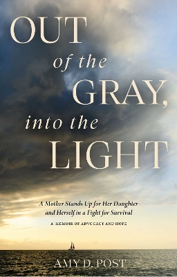 Out of the Gray, into the Light: A Mother Stands Up for Her Daughter and Herself in a Fight for Survival—A Memoir of Advocacy and Hope by Amy Post