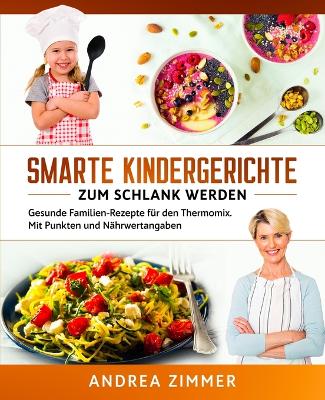 Smarte Kindergerichte zum schlank werden: Gesunde Familien-Rezepte für den Thermomix. Mit Punkten und Nährwertangaben by Andrea Zimmer