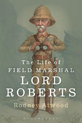 The Life of Field Marshal Lord Roberts by Dr Rodney Atwood