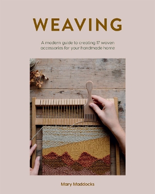 Weaving: A Modern Guide to Creating 17 Woven Accessories for Your Handmade Home by Mary Maddocks