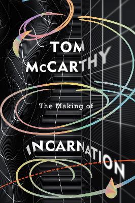 The Making of Incarnation: FROM THE TWICE BOOKER SHORLISTED AUTHOR by Tom McCarthy