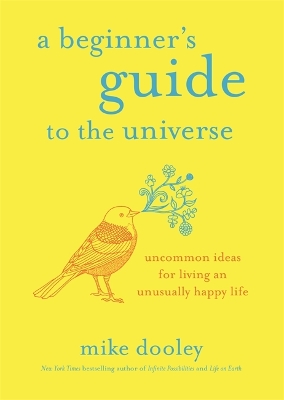 A Beginner's Guide to the Universe: Uncommon Ideas for Living an Unusually Happy Life by Mike Dooley