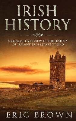 Irish History: A Concise Overview of the History of Ireland From Start to End book