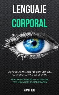Lenguaje corporal: Las personas mienten, pero hay una cosa que nunca lo hace: sus cuerpos (Secretos para mejorar la autoestima y las habilidades de comunicación) book