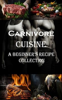 Carnivore Cuisine: A Beginner's Recipe Collection book