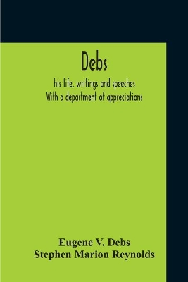 Debs: His Life, Writings And Speeches. With A Department Of Appreciations book