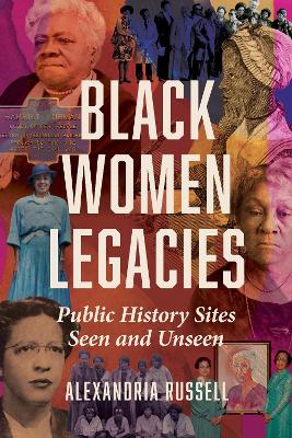 Black Women Legacies: Public History Sites Seen and Unseen by Alexandria Russell