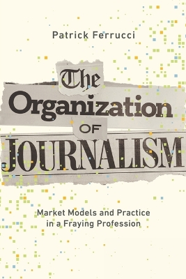 The Organization of Journalism: Market Models and Practice in a Fraying Profession book